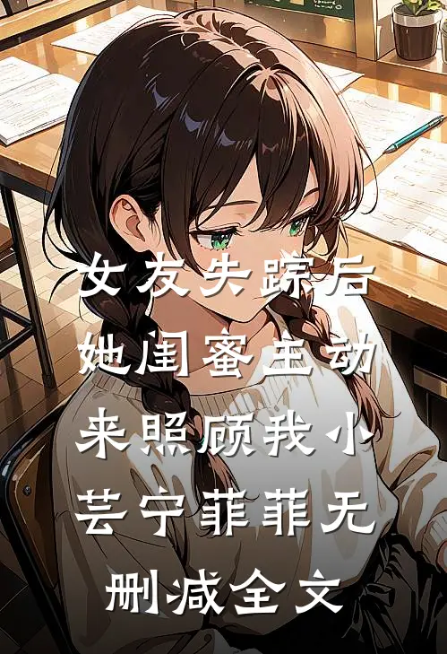女友失踪后，她闺蜜主动来照顾我小芸宁菲菲无删减全文