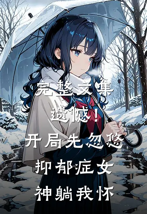 完整文集遗憾！开局先忽悠抑郁症女神躺我怀