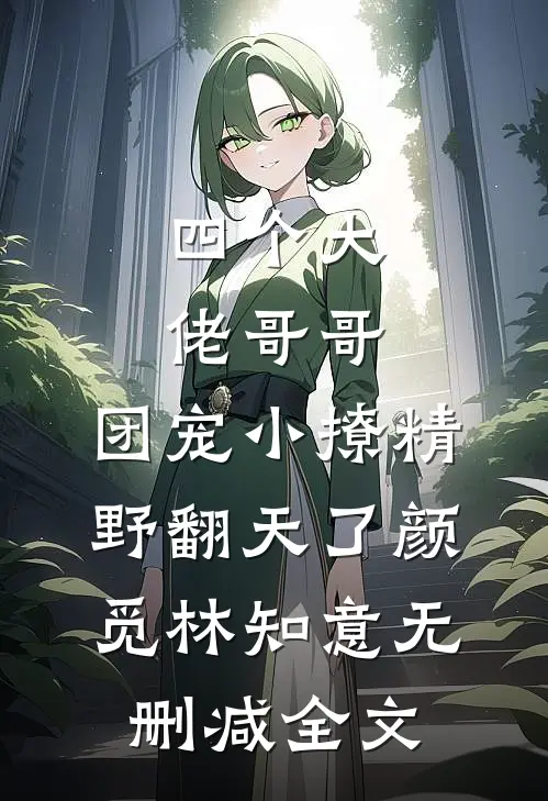 四个大佬哥哥：团宠小撩精野翻天了颜觅林知意无删减全文
