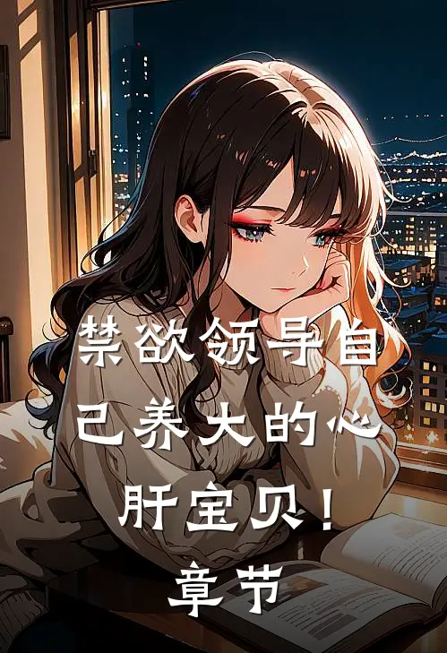 禁欲领导自己养大的心肝宝贝！章节