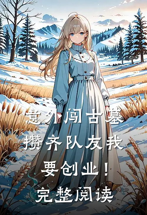 意外闯古墓，攒齐队友我要创业！完整阅读