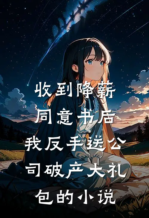 收到降薪同意书后，我反手送公司破产大礼包的小说