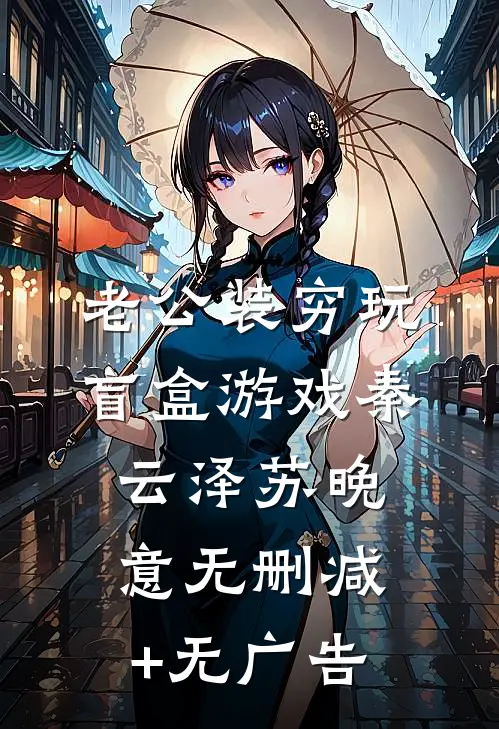 老公装穷玩盲盒游戏秦云泽苏晚意无删减+无广告