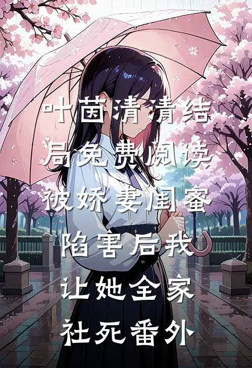 叶茵清清结局免费阅读被娇妻闺蜜陷害后我让她全家社死番外