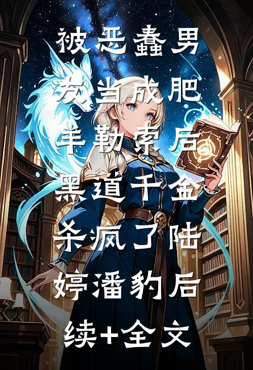 被恶蠢男友当成肥羊勒索后，黑道千金杀疯了陆婷潘豹后续+全文