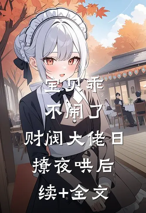 宝贝乖不闹了，财阀大佬日撩夜哄后续+全文