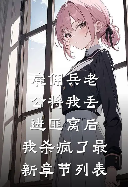 雇佣兵老公将我丢进匪窝后，我杀疯了最新章节列表