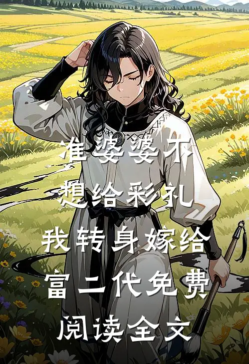 准婆婆不想给彩礼，我转身嫁给富二代免费阅读全文