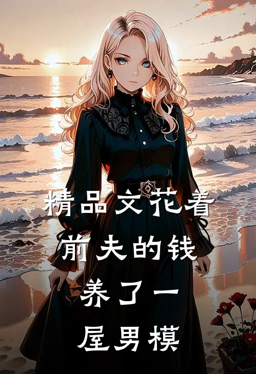 精品文花着前夫的钱，养了一屋男模