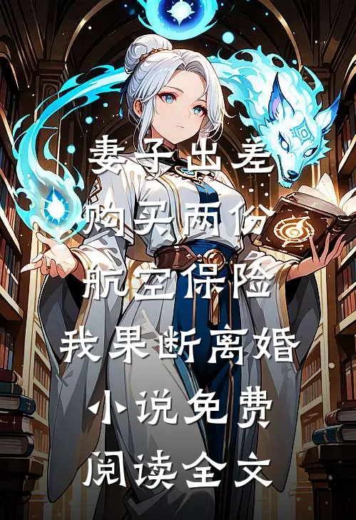 妻子出差购买两份航空保险，我果断离婚小说免费阅读全文