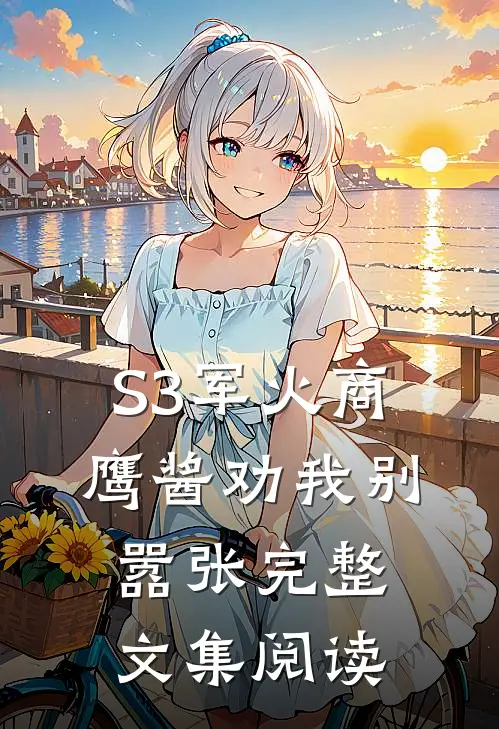 S3军火商，鹰酱劝我别嚣张完整文集阅读