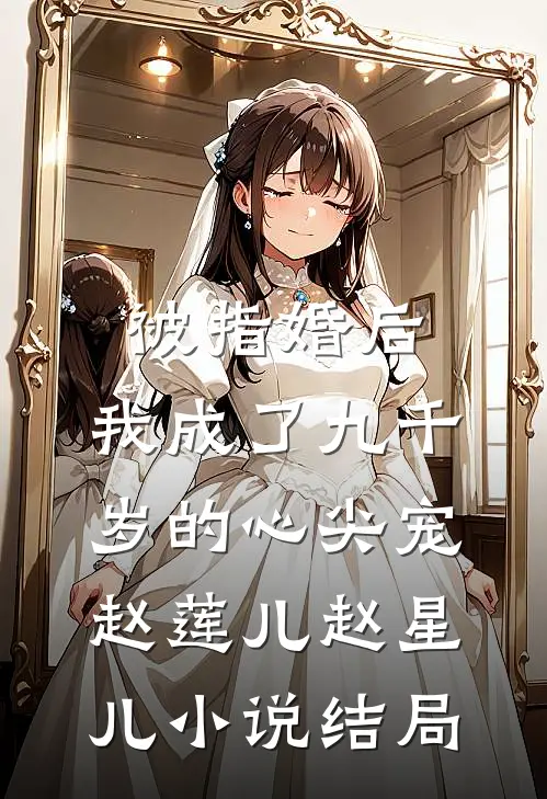 被指婚后，我成了九千岁的心尖宠赵莲儿赵星儿小说结局