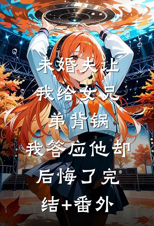 未婚夫让我给女兄弟背锅，我答应他却后悔了完结+番外