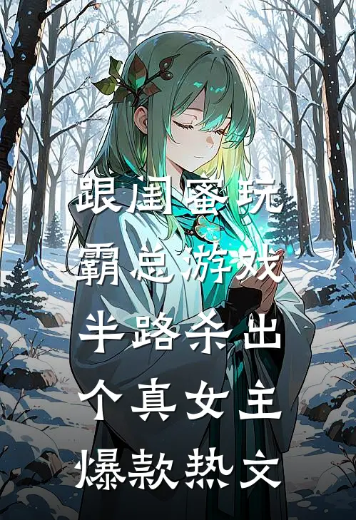 跟闺蜜玩霸总游戏，半路杀出个真女主爆款热文
