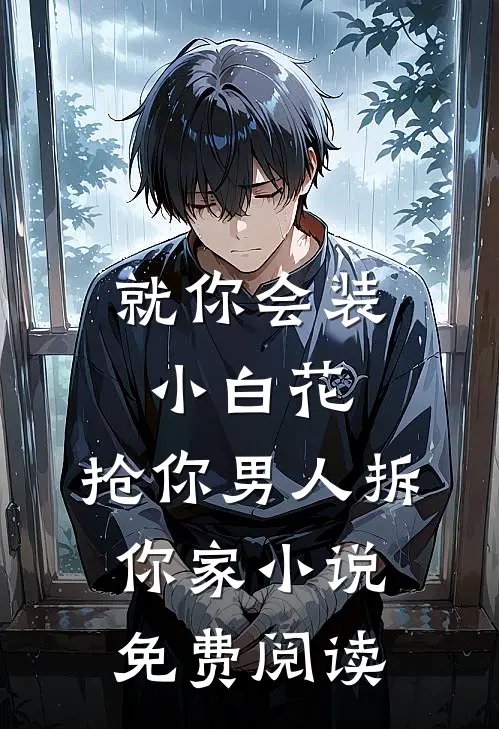 就你会装小白花，抢你男人拆你家小说免费阅读
