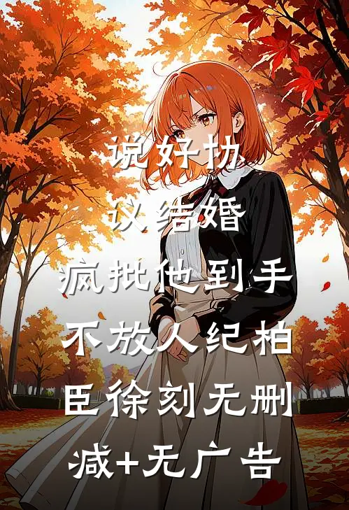 说好协议结婚，疯批他到手不放人纪柏臣徐刻无删减+无广告