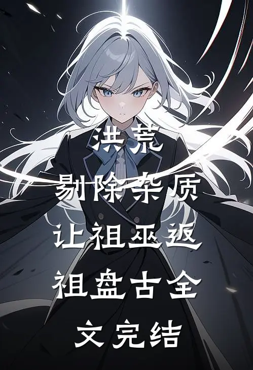 洪荒：剔除杂质，让祖巫返祖盘古全文完结