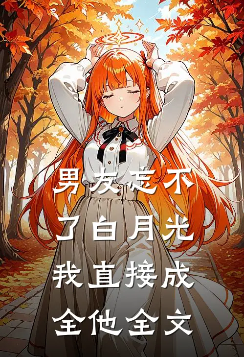 男友忘不了白月光，我直接成全他全文