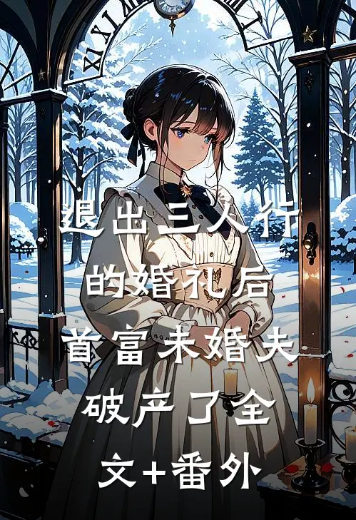 退出三人行的婚礼后，首富未婚夫破产了全文+番外