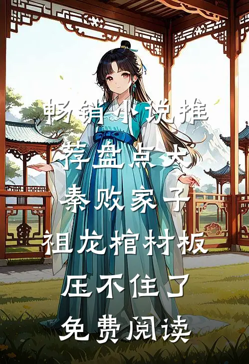 畅销小说推荐盘点大秦败家子,祖龙棺材板压不住了免费阅读