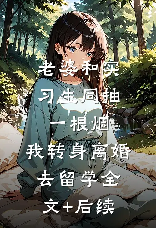 老婆和实习生同抽一根烟，我转身离婚去留学全文+后续