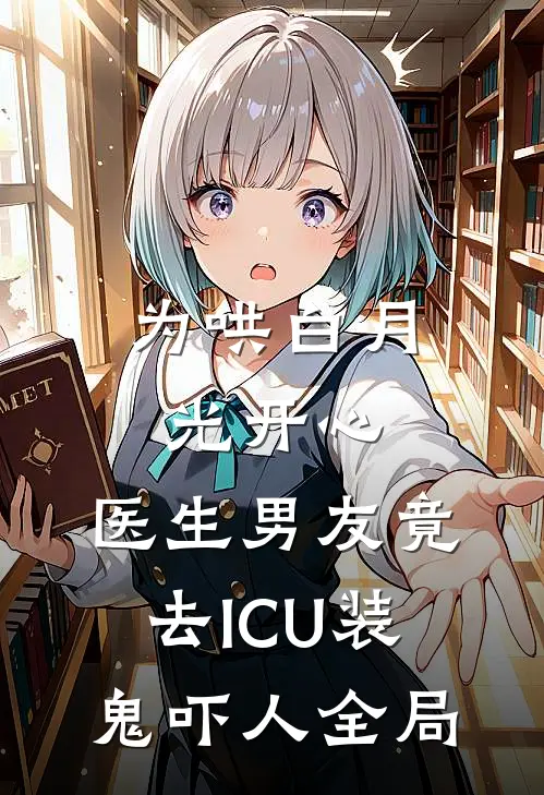 为哄白月光开心，医生男友竟去ICU装鬼吓人全局