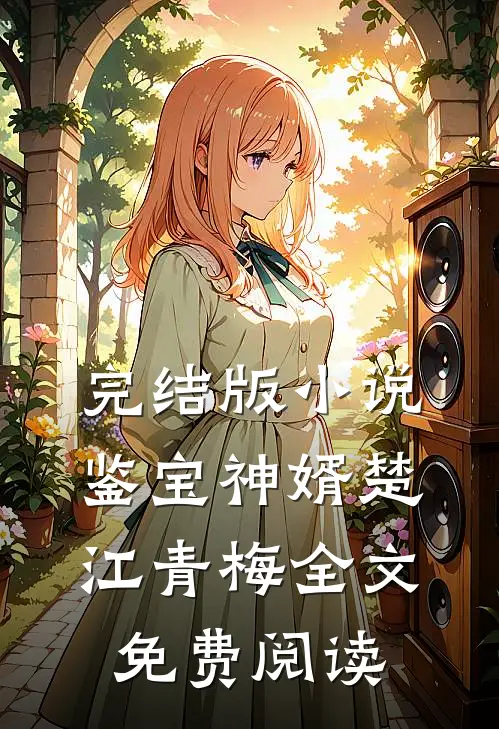 完结版小说鉴宝神婿楚江青梅全文免费阅读