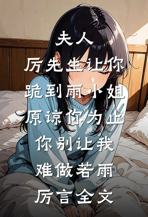 夫人，厉先生让你跪到雨小姐原谅你为止，你别让我难做若雨厉言全文