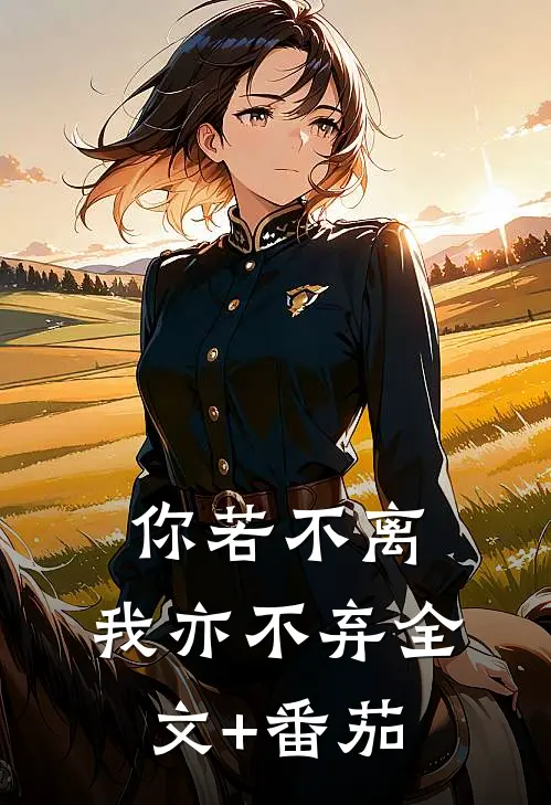 你若不离，我亦不弃全文+番茄