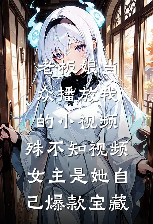 老板娘当众播放我的小视频，殊不知视频女主是她自己爆款宝藏