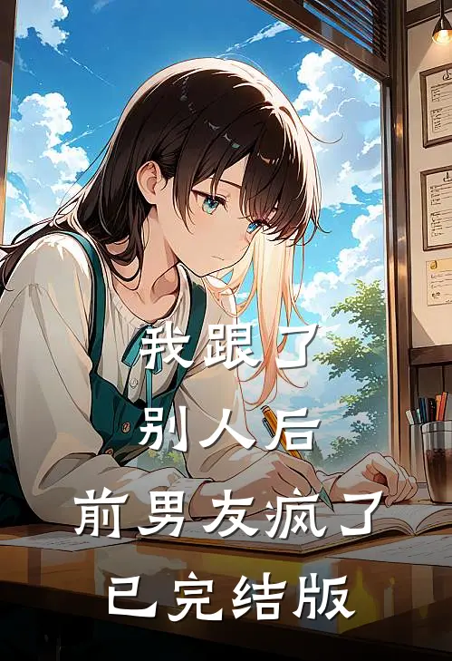 我跟了别人后，前男友疯了已完结版