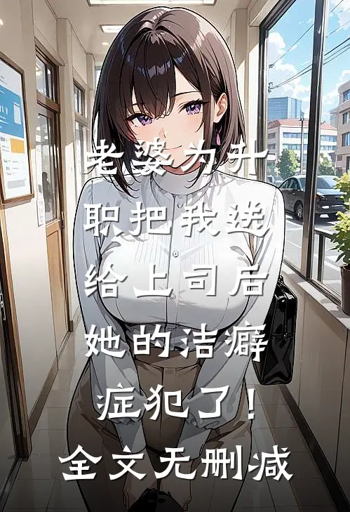 老婆为升职把我送给上司后，她的洁癖症犯了！全文无删减