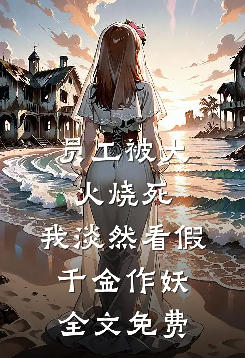 员工被大火烧死，我淡然看假千金作妖全文免费
