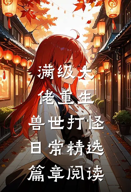 满级大佬重生：兽世打怪日常精选篇章阅读