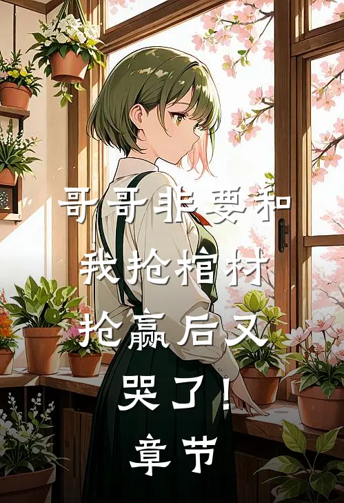 哥哥非要和我抢棺材，抢赢后又哭了！章节