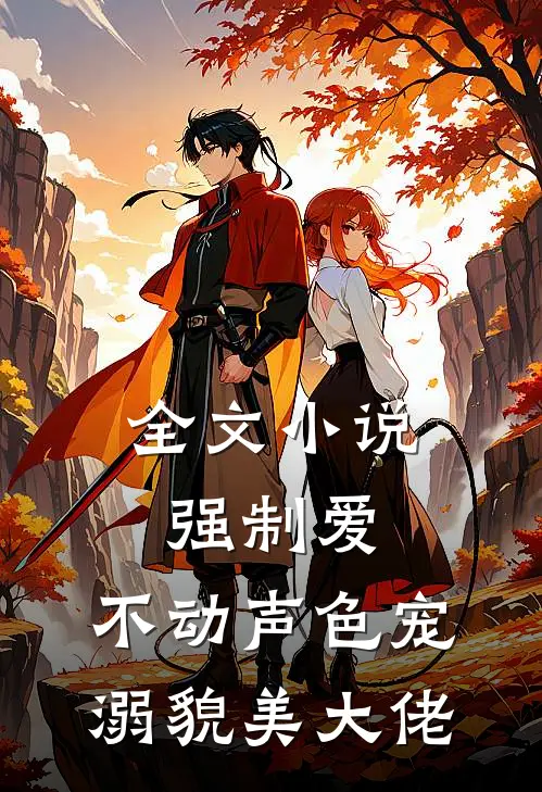 全文小说强制爱：不动声色宠溺貌美大佬