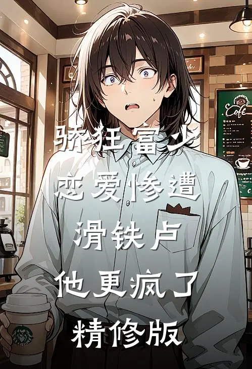 骄狂富少恋爱惨遭滑铁卢，他更疯了精修版
