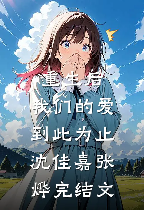 重生后，我们的爱到此为止沈佳嘉张烨完结文