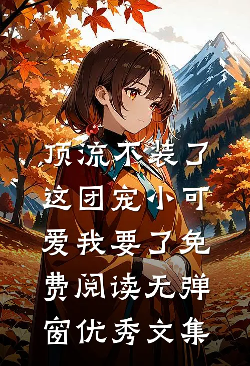 顶流不装了,这团宠小可爱我要了免费阅读无弹窗优秀文集