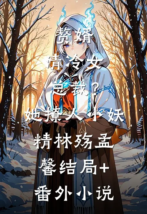 赘婿：清冷女总裁？她撩人小妖精林殇孟馨结局+番外小说
