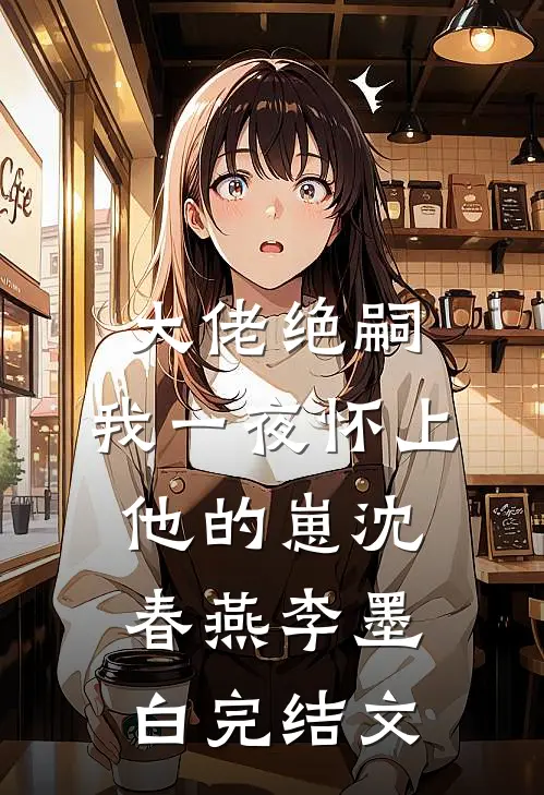 大佬绝嗣，我一夜怀上他的崽沈春燕李墨白完结文