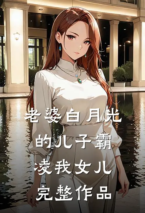老婆白月光的儿子霸凌我女儿完整作品