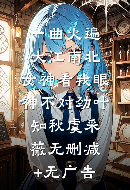 一曲火遍大江南北，女神看我眼神不对劲叶知秋虞采薇无删减+无广告
