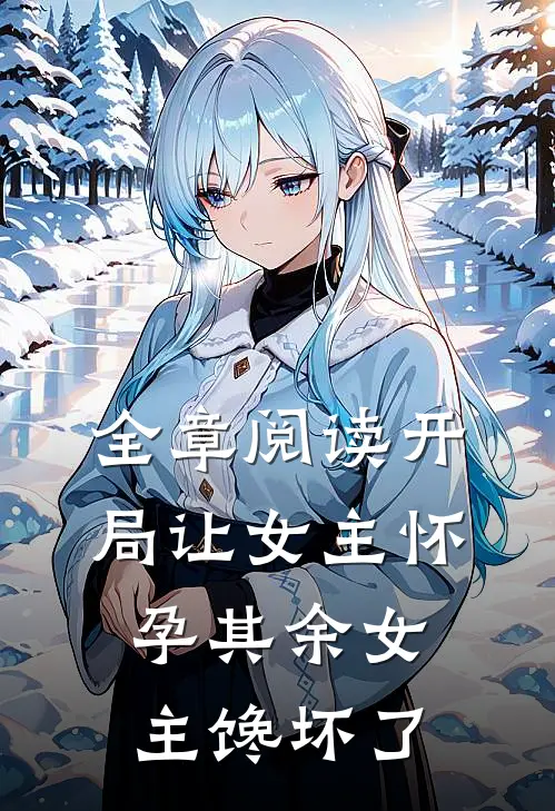 全章阅读开局让女主怀孕其余女主馋坏了