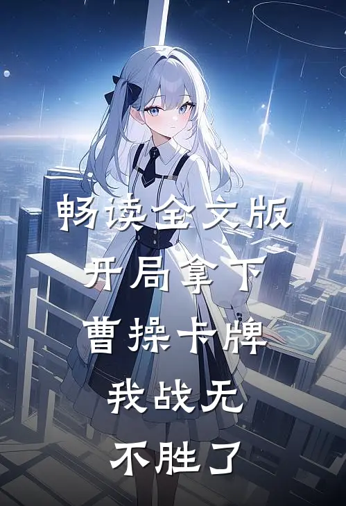畅读全文版开局拿下曹操卡牌，我战无不胜了