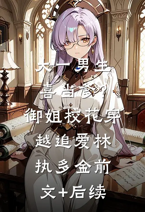 大一男生喜当爹？御姐校花穿越追爱林执多金前文+后续