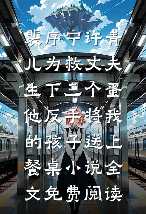 裴序宁许青儿为救丈夫生下三个蛋，他反手将我的孩子送上餐桌小说全文免费阅读