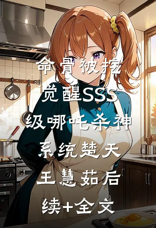 命骨被挖，觉醒SSS级哪吒杀神系统楚天王慧茹后续+全文
