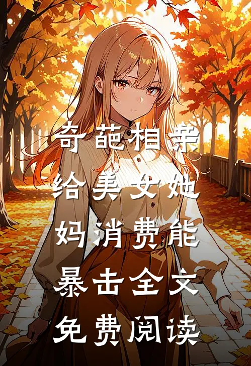 奇葩相亲，给美女她妈消费能暴击全文免费阅读