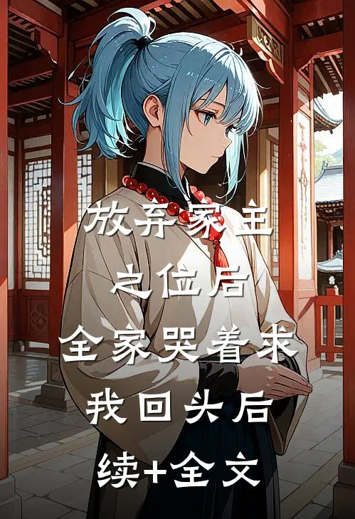 放弃家主之位后，全家哭着求我回头后续+全文